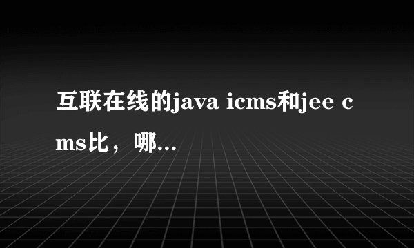 互联在线的java icms和jee cms比,哪个好一些?