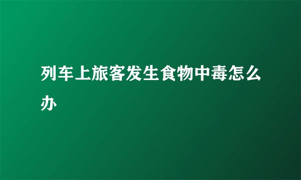 列车上旅客发生食物中毒怎么办