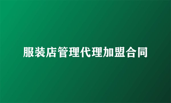 服装店管理代理加盟合同
