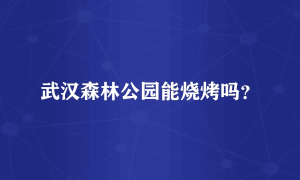 武汉森林公园能烧烤吗？