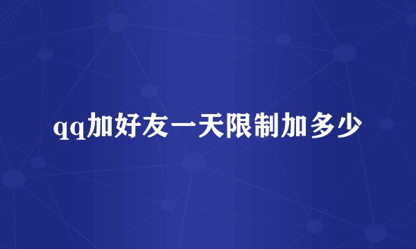 qq加好友一天限制加多少