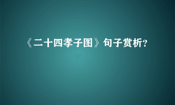 《二十四孝子图》句子赏析？