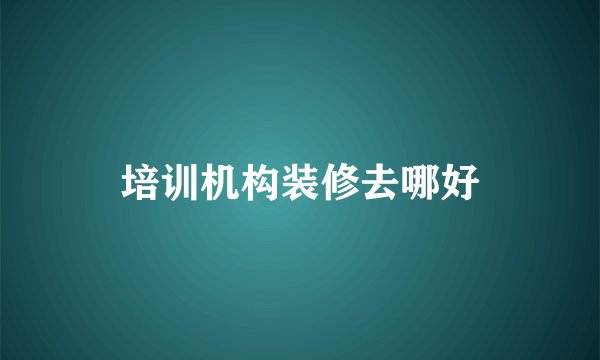 培训机构装修去哪好