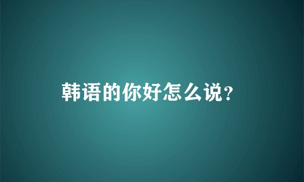 韩语的你好怎么说？