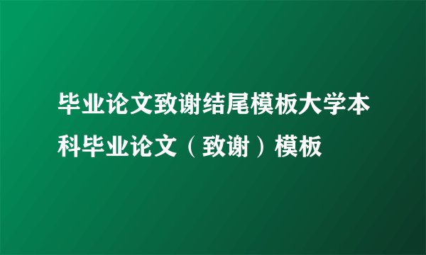 毕业论文致谢结尾模板大学本科毕业论文（致谢）模板