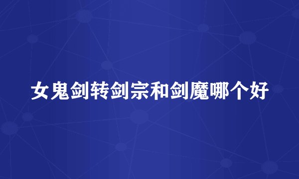 女鬼剑转剑宗和剑魔哪个好