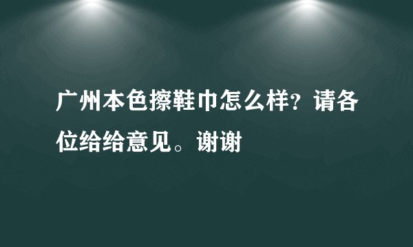广州本色擦鞋巾怎么样？请各位给给意见。谢谢
