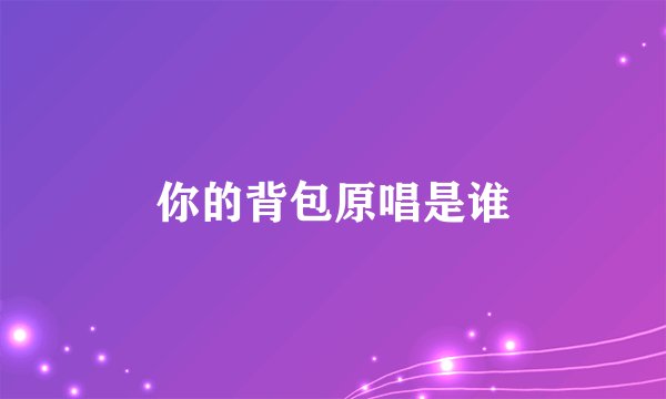 你的背包原唱是谁