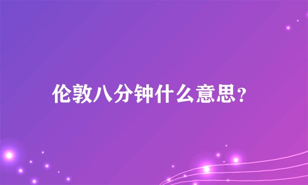 伦敦八分钟什么意思？