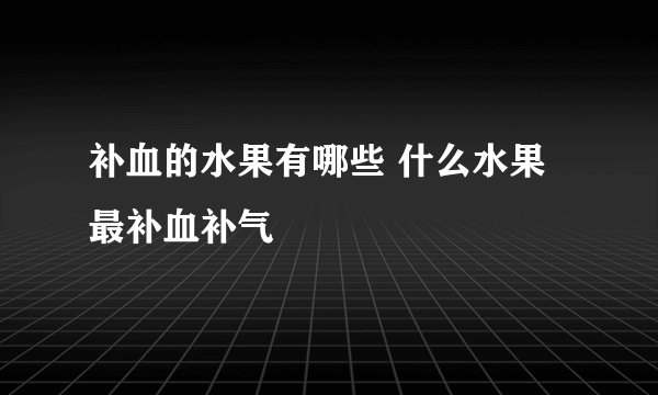 补血的水果有哪些 什么水果最补血补气