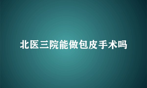 北医三院能做包皮手术吗