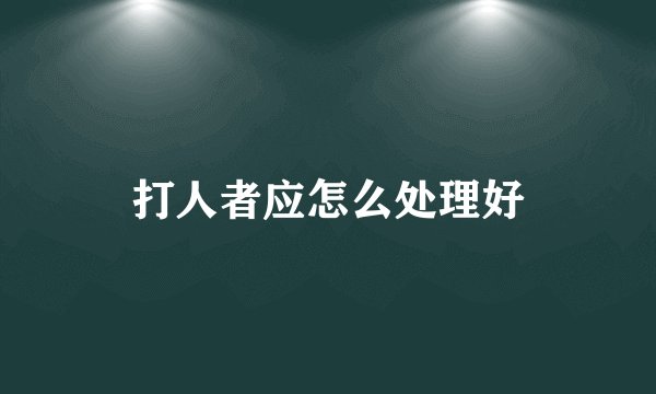 打人者应怎么处理好