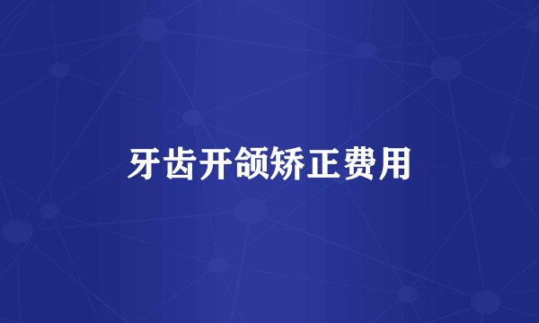 牙齿开颌矫正费用