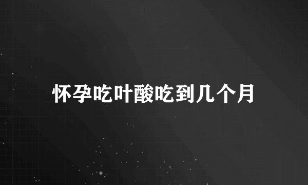 怀孕吃叶酸吃到几个月