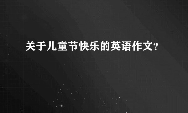 关于儿童节快乐的英语作文？