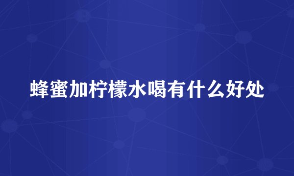 蜂蜜加柠檬水喝有什么好处