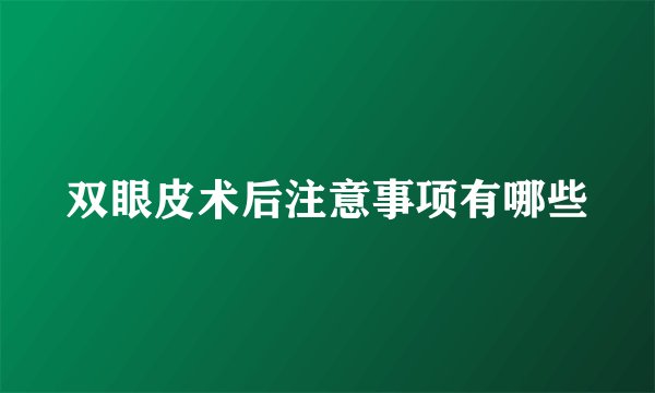 双眼皮术后注意事项有哪些