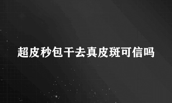 超皮秒包干去真皮斑可信吗