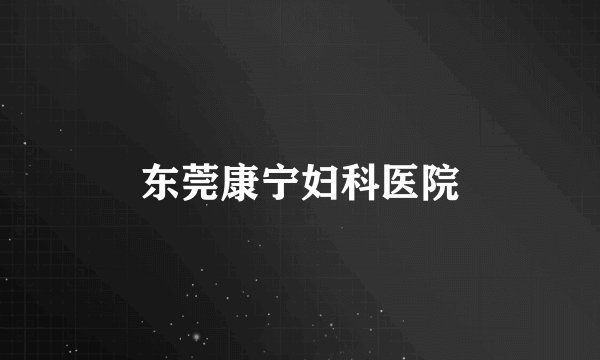 东莞康宁妇科医院