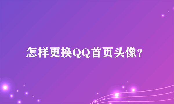 怎样更换QQ首页头像？