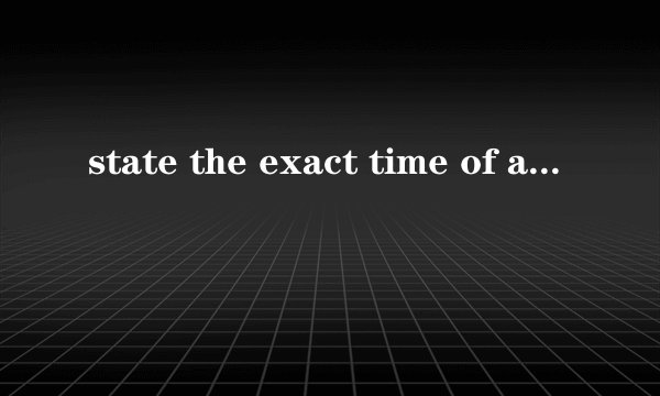 state the exact time of arrival是什么意思