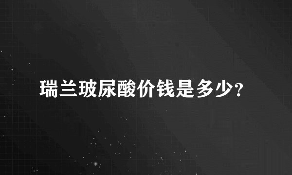 瑞兰玻尿酸价钱是多少？
