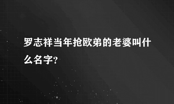 罗志祥当年抢欧弟的老婆叫什么名字？