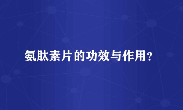 氨肽素片的功效与作用？