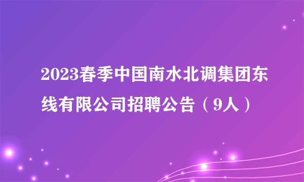 2023春季中国南水北调集团东线有限公司招聘公告（9人）
