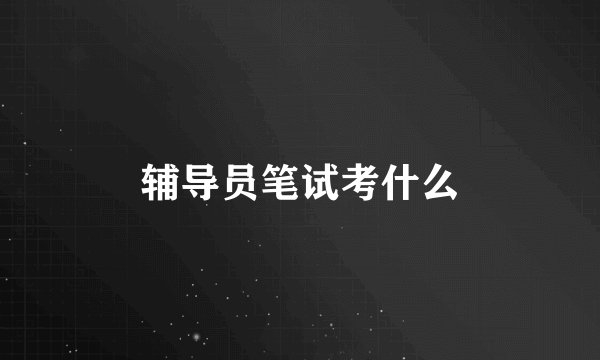辅导员笔试考什么
