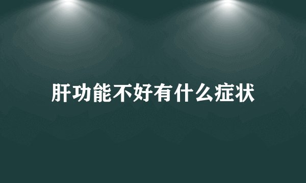 肝功能不好有什么症状