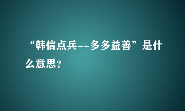 “韩信点兵--多多益善”是什么意思？