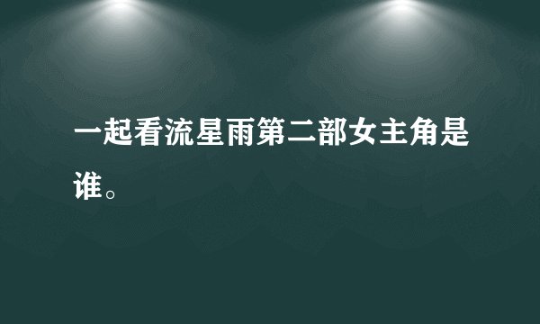 一起看流星雨第二部女主角是谁。