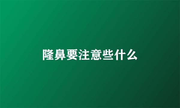 隆鼻要注意些什么