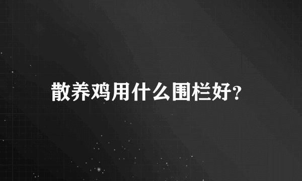 散养鸡用什么围栏好？