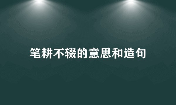 笔耕不辍的意思和造句
