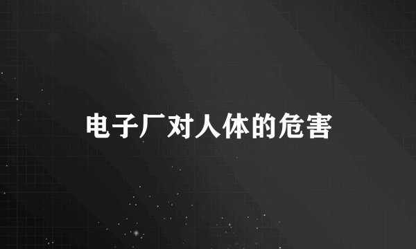 电子厂对人体的危害