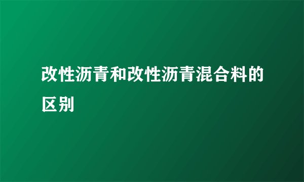 改性沥青和改性沥青混合料的区别
