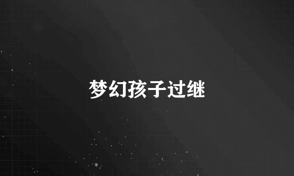 梦幻孩子过继