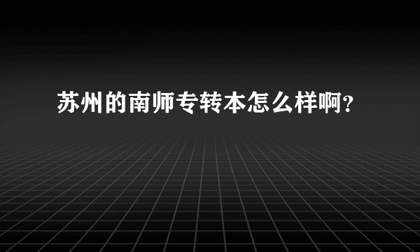 苏州的南师专转本怎么样啊?