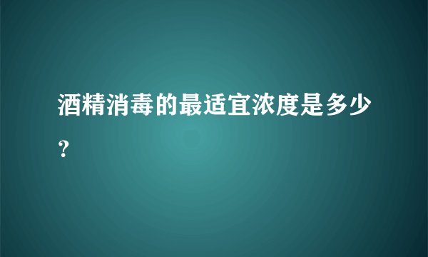 酒精消毒的最适宜浓度是多少？