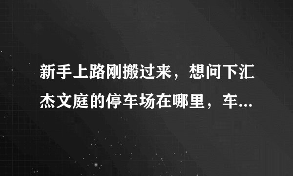 新手上路刚搬过来，想问下汇杰文庭的停车场在哪里，车位紧张吗？
