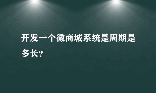 开发一个微商城系统是周期是多长？