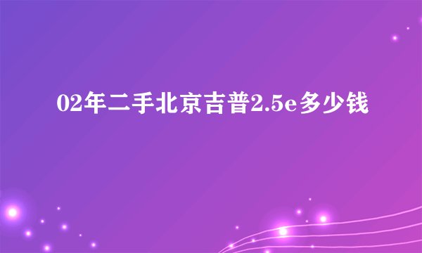 02年二手北京吉普2.5e多少钱