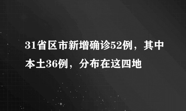 31省区市新增确诊52例，其中本土36例，分布在这四地