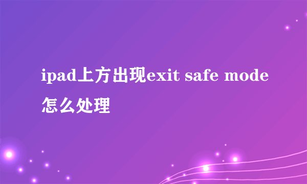 ipad上方出现exit safe mode怎么处理