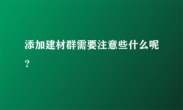 添加建材群需要注意些什么呢？