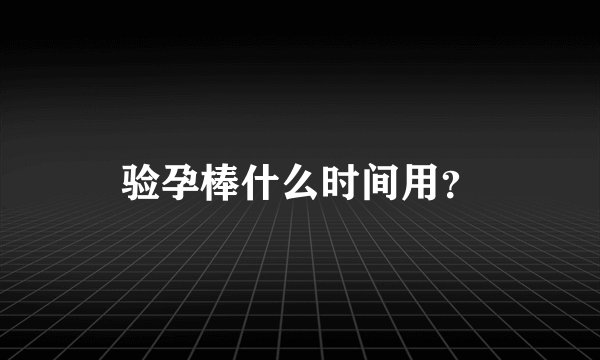 验孕棒什么时间用？