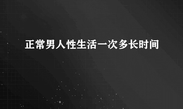 正常男人性生活一次多长时间