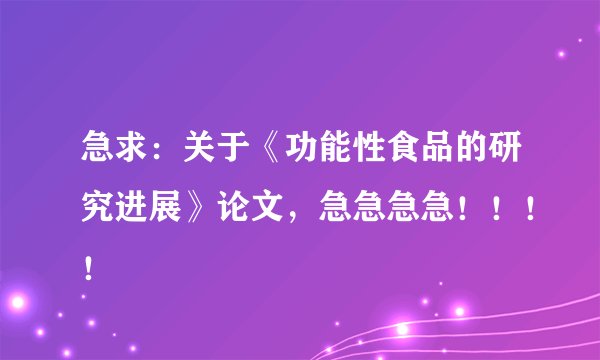 急求：关于《功能性食品的研究进展》论文，急急急急！！！！